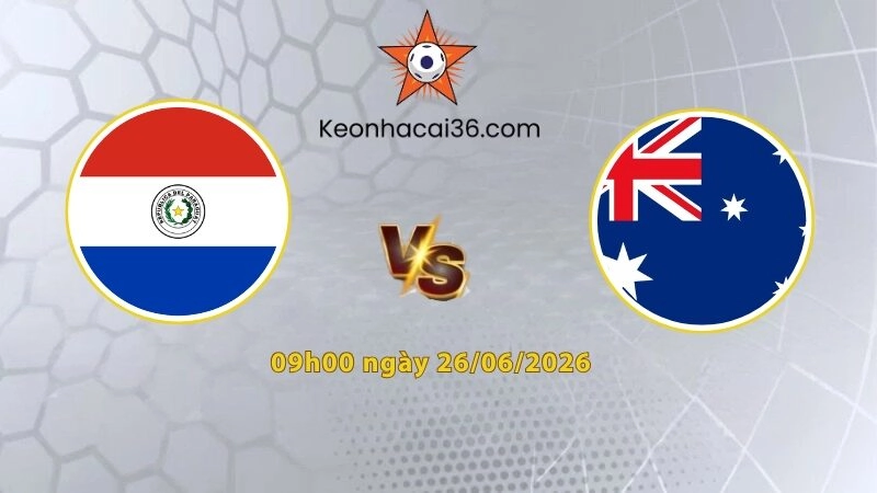 Soi kèo Paraguay vs Australia, 9h00 ngày 26/06: Chia đôi niềm vui